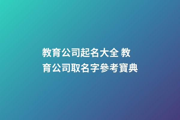教育公司起名大全 教育公司取名字參考寶典-第1張-公司起名-玄機派